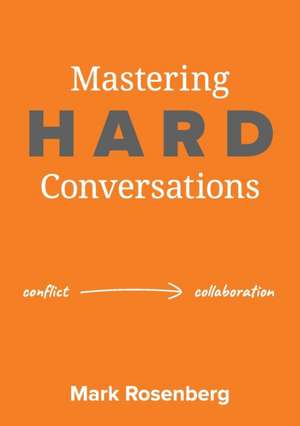 Mastering Hard Conversations: Turning conflict into collaboration de Mark Rosenberg