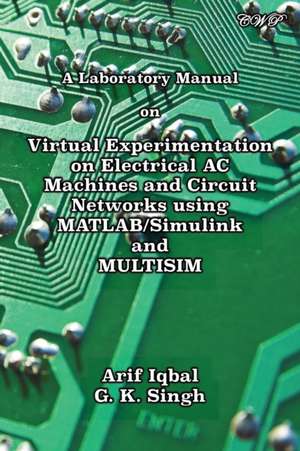 A Laboratory Manual on Virtual Experimentation on Electrical AC Machines and Circuit Networks using MATLAB/Simulink and MULTISIM de Arif Iqbal