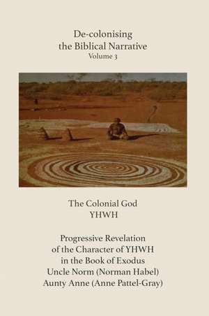 De-colonising the Biblical Narrative - Volume 3: The Colonial God YHWH de Anne Pattel-Gray