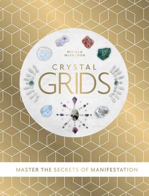 Crystal Grids: Master the secrets of manifestation de Nicola McIntosh