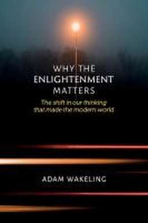 Why the Enlightenment Matters de Adam Wakeling