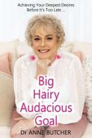 Big Hairy Audacious Goal: Achieving Your Deepest Desires Before It's Too Late de Anne Butcher