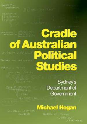 Cradle of Australian Political Studies: Sydney's Department of Government de Michael Hogan