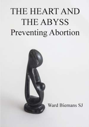 The Heart and the Abyss: Preventing Abortion de Ward Biemans