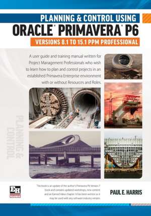 Planning and Control Using Oracle Primavera P6 Versions 8.1 to 15.1 Ppm Professional: Professional Client & Optional Client de Paul E. Harris