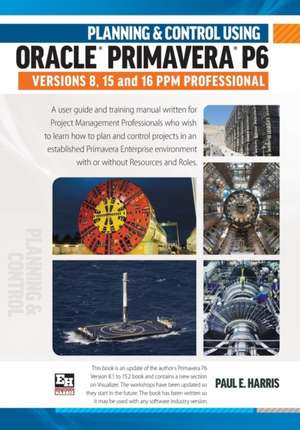 Planning & Control Using Oracle Primavera P6 Versions 8, 15 & 16 PPM Professional de Paul E. Harris