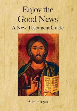 Enjoy the Good News: A New Testament Guide de Alan Hogan