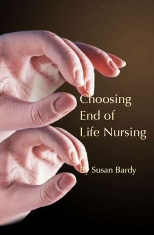 Choosing end of life nursing de Susan Bardy