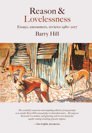 Reason and Lovelessness: Essays, Reviews & Encounters, 1985-2015 de Barry Hill