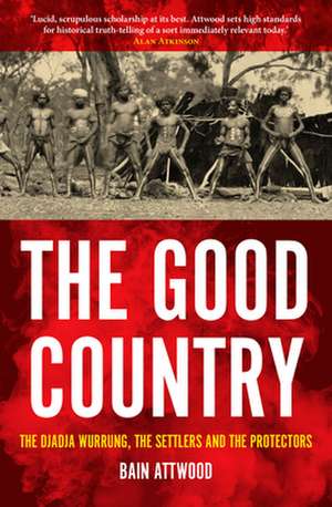 Good Country: The Djadja Wurrung, the Settlers & the Protectors de Bain Attwood