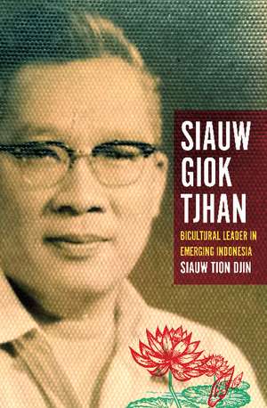 Siauw Giok Tjhan: Bicultural Leader in Emerging Indonesia de Tiong Djin Siauw