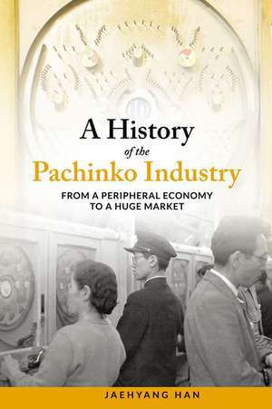 A History of the Pachinko Industry: From a Peripheral Economy to a Huge Market de Jaehyang Han