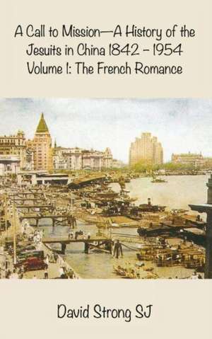 A Call to Mission - A History of the Jesuits in China 1842 - 1954: Vol II - The Wider European and American Adventure de Father David Strong SJ, SJ