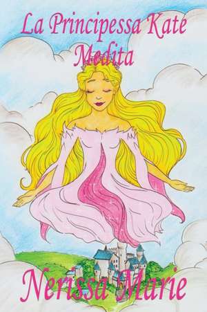 La Principessa Kate Medita (Libro per Bambini sulla Meditazione di Consapevolezza, fiabe per bambini, storie per bambini, favole per bambini, libri bambini, libri Illustrati, fiabe, libri per bambini) de Nerissa Marie