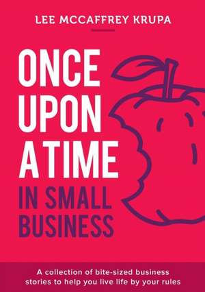 Once Upon a Time in Small Business: A collection of bite-sized business stories to help you live life by your rules de Lee McCaffrey Krupa