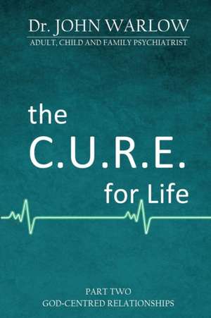 The C.U.R.E. for Life: Part Two; God-Centred Relationships de John M. Warlow