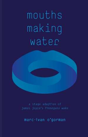 Mouths Making Water: A stage adaption of James Joyce's 'Finnegans Wake' de Marc-Ivan O'Gorman