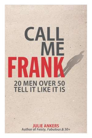 Call Me Frank: 20 men over 50 tell it like it is de Julie Ankers