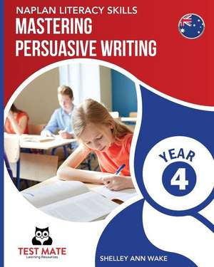 NAPLAN LITERACY SKILLS Mastering Persuasive Writing Year 4 de Shelley Ann Wake