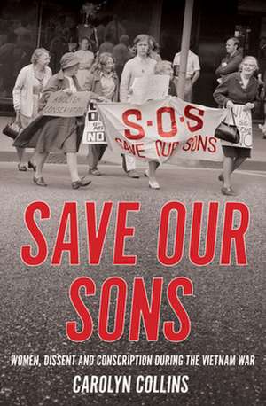 Save Our Sons: Women, Dissent and Conscription during the Vietnam War de Dr Carolyn Collins