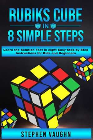 Rubiks Cube In 8 Simple Steps - Learn The Solution Fast In Eight Easy Step-By-Step Instructions For Kids And Beginners de Stephen Vaughn