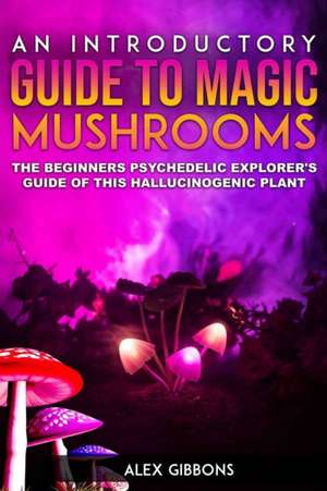 An Introductory Guide to Magic Mushrooms de Alex Gibbons