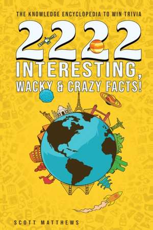 2222 Interesting, Wacky & Crazy Facts - The Knowledge Encyclopedia To Win Trivia de Scott Matthews