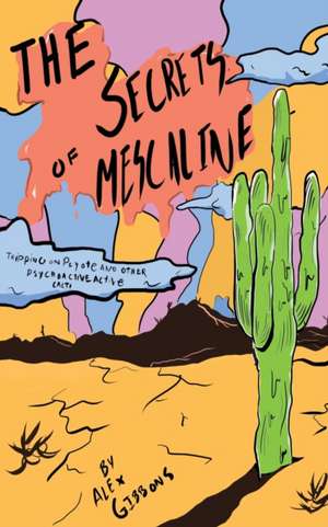 The Secrets Of Mescaline - Tripping On Peyote And Other Psychoactive Cacti de Alex Gibbons