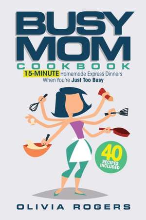 The Busy Mom Cookbook de Olivia Rogers