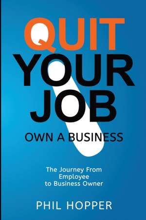 Quit Your Job Own a Business de Phil Hopper