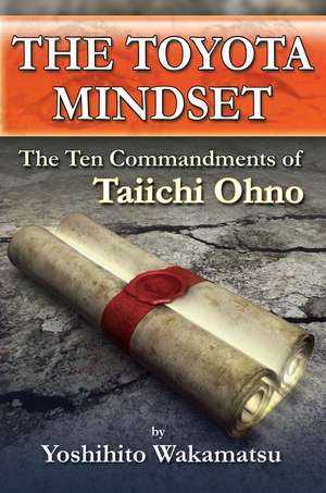 The Toyota Mindset, The Ten Commandments of Taiichi Ohno de Yoshihito Wakamatsu