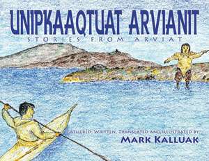 Unipkaaqtuat Arvianit: Traditional Inuit Stories from Arviat de Mark Kalluak