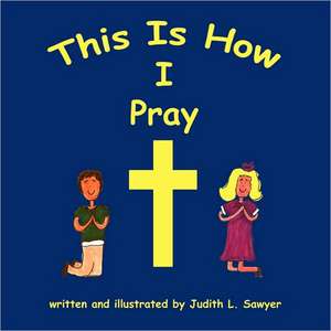 This Is How I Pray de Judith L. Sawyer