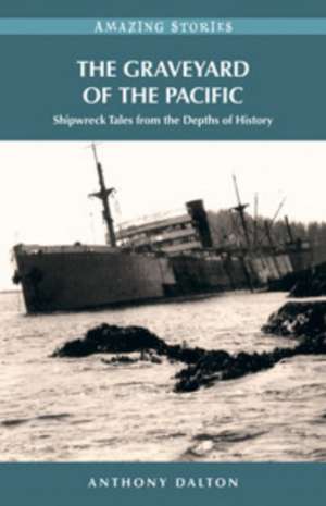 The Graveyard of the Pacific: Shipwreck Tales from the Depths of History de Anthony Dalton