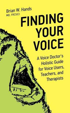 Finding Your Voice: A Voice Doctor's Holistic Guide for Voice Users, Teachers, and Therapists de Brian W. Hands