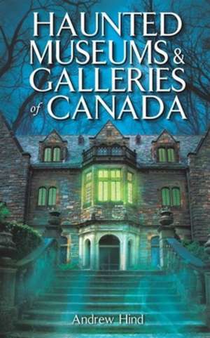 Haunted Museums & Galleries of Canada de Andrew Hind