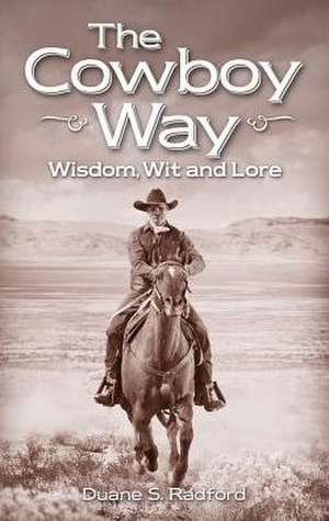 Cowboy Way, The: Wisdom, Wit and Lore de Duane Radford