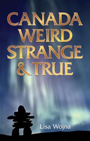 Canada: Weird, Strange & True de Lisa Wojna