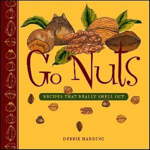 Go Nuts: Recipes that Really Shell Out de Debbie Harding