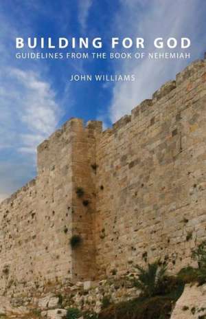 Building for God: Guidelines from the Book of Nehemiah de John Williams