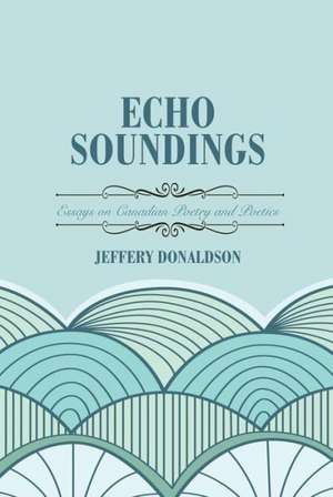 Echo Soundings: Essays on Poetry and Poetics de Jeffery Donaldson