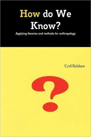 How Do We Know? Applyimg Theories and Methods for Anthropology de Cyril Belshaw