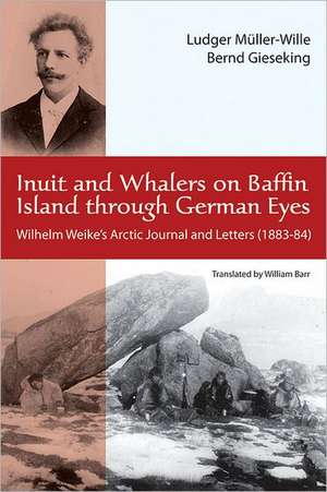 Inuit and Whalers on Baffin Island Through German Eyes: Wilhelm Weike's Arctic Journal and Letters (1883-84) de Wilhelm Weike