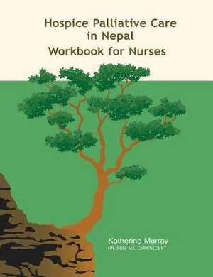 Hospice Palliative Care in Nepal: Workbook for Nurses de Katherine Murray