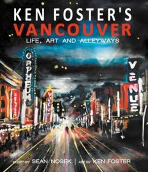 Ken Foster's Vancouver: Life, Art and Alleyways de Sean Nosek