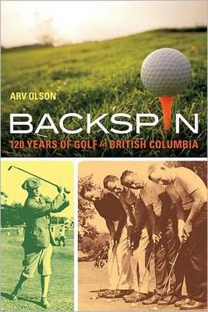 Backspin: 120 Years of Golf in British Columbia de Arv Olson