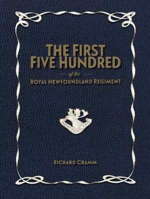 First Five Hundred: The Royal Newfoundland Regiment in Galipoli & on the Western Front During the Great War de Richard Cramm