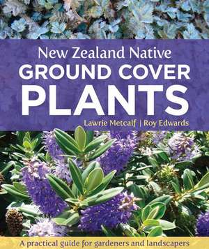 New Zealand Native Ground Cover Plants: A Practical Guide for Gardeners and Landscapers de Lawrie Metcalf