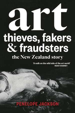 Art Thieves, Fakers and Fraudsters: The New Zealand Story de Penelope Jackson