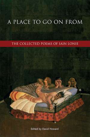 A Place to Go On From: The Collected Poems of Iain Lonie de David Howard